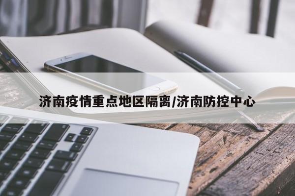济南疫情重点地区隔离/济南防控中心