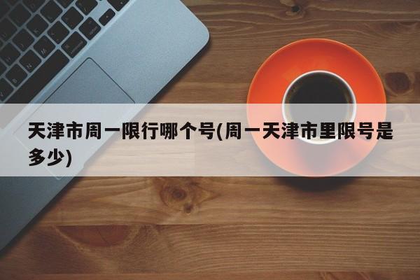 天津市周一限行哪个号(周一天津市里限号是多少)