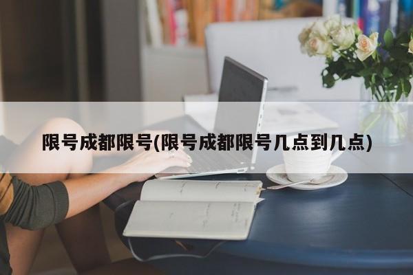 限号成都限号(限号成都限号几点到几点)