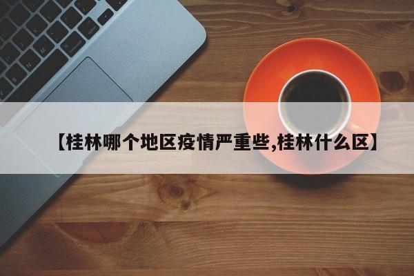 【桂林哪个地区疫情严重些,桂林什么区】