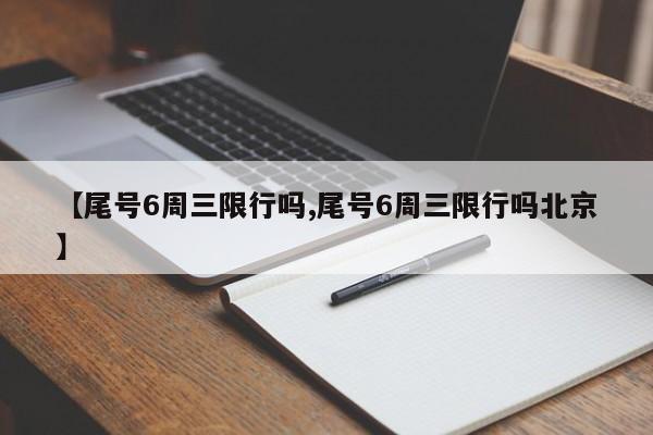 【尾号6周三限行吗,尾号6周三限行吗北京】