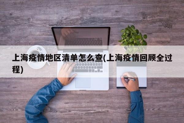 上海疫情地区清单怎么查(上海疫情回顾全过程)