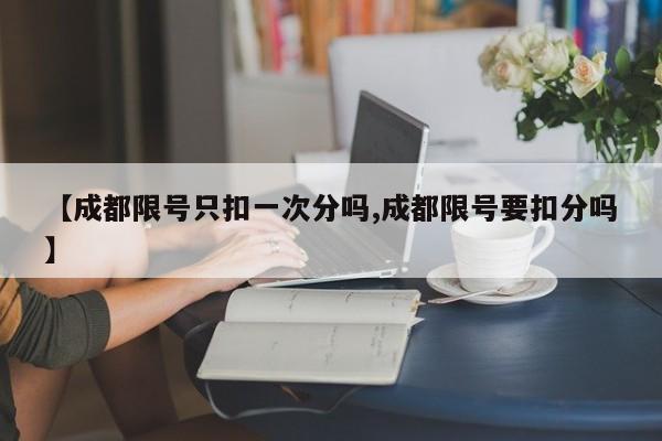 【成都限号只扣一次分吗,成都限号要扣分吗】