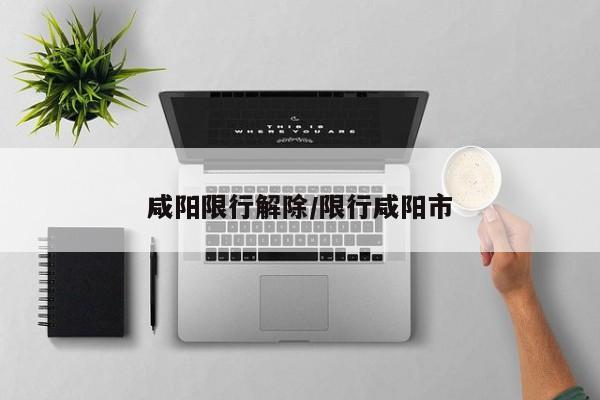 咸阳限行解除/限行咸阳市