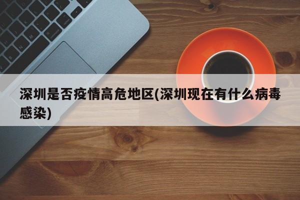 深圳是否疫情高危地区(深圳现在有什么病毒感染)
