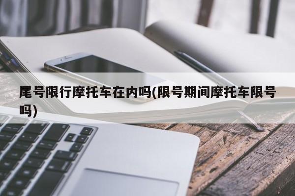 尾号限行摩托车在内吗(限号期间摩托车限号吗)