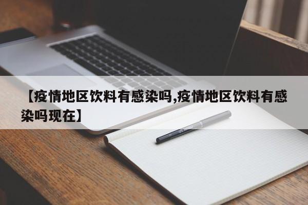 【疫情地区饮料有感染吗,疫情地区饮料有感染吗现在】