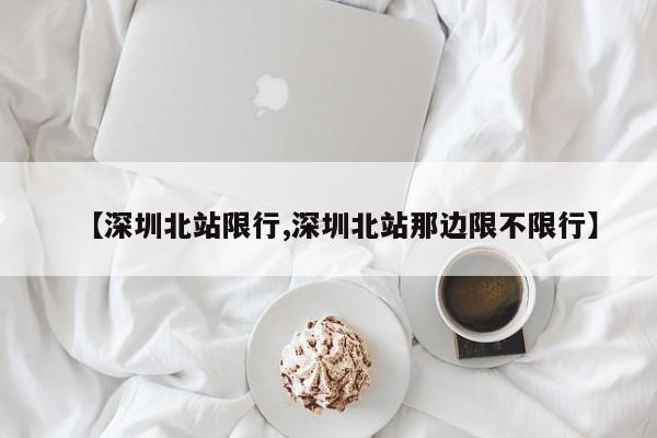【深圳北站限行,深圳北站那边限不限行】