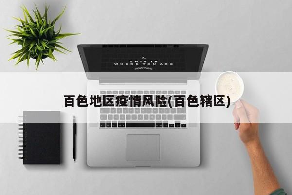 百色地区疫情风险(百色辖区)