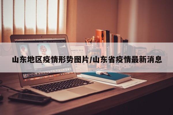 山东地区疫情形势图片/山东省疫情最新消息
