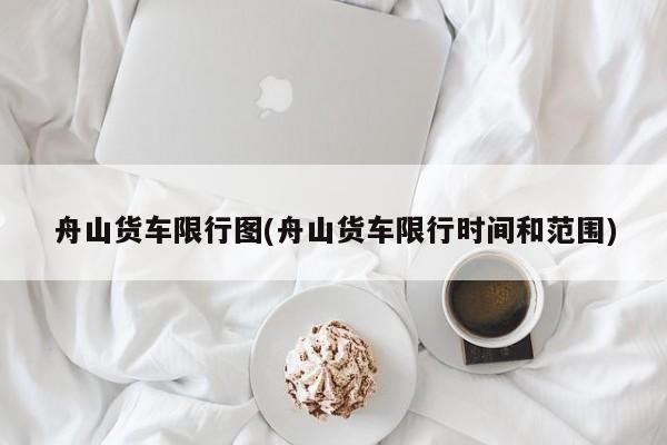 舟山货车限行图(舟山货车限行时间和范围)