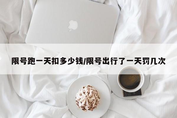 限号跑一天扣多少钱/限号出行了一天罚几次