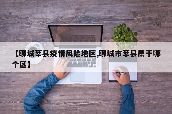 【聊城莘县疫情风险地区,聊城市莘县属于哪个区】