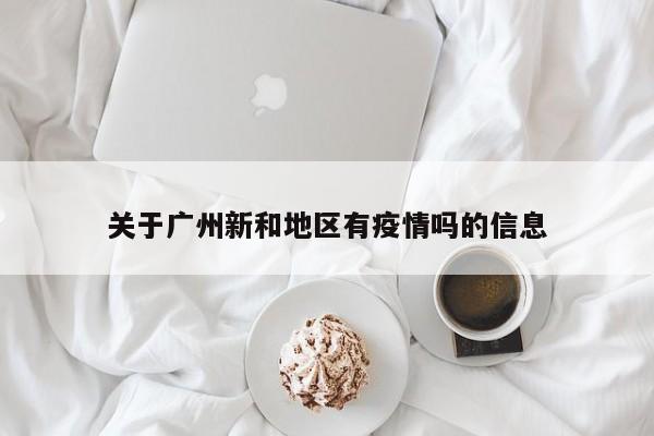 关于广州新和地区有疫情吗的信息