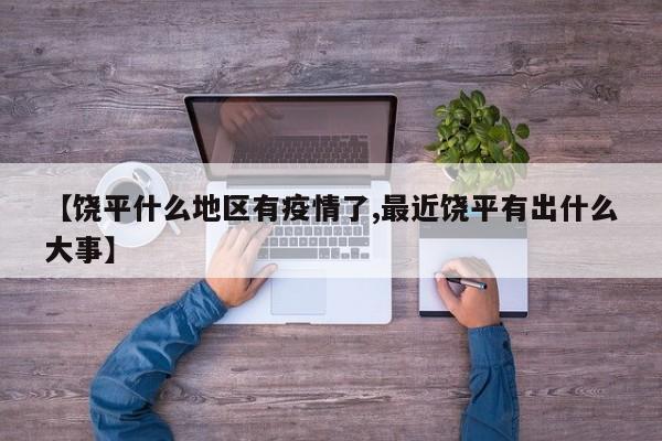 【饶平什么地区有疫情了,最近饶平有出什么大事】