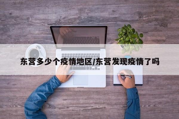 东营多少个疫情地区/东营发现疫情了吗