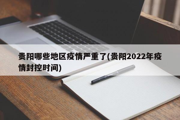贵阳哪些地区疫情严重了(贵阳2022年疫情封控时间)