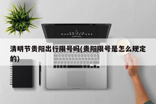 清明节贵阳出行限号吗(贵阳限号是怎么规定的)