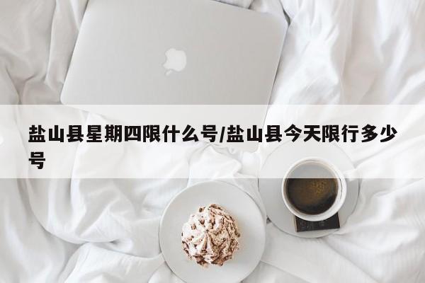 盐山县星期四限什么号/盐山县今天限行多少号
