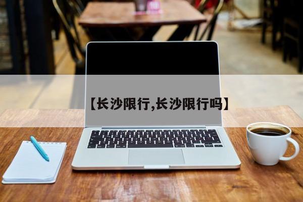 【长沙限行,长沙限行吗】