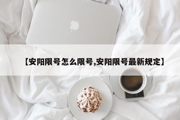 【安阳限号怎么限号,安阳限号最新规定】
