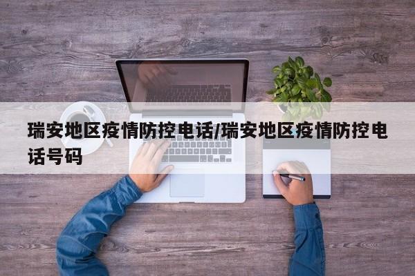 瑞安地区疫情防控电话/瑞安地区疫情防控电话号码