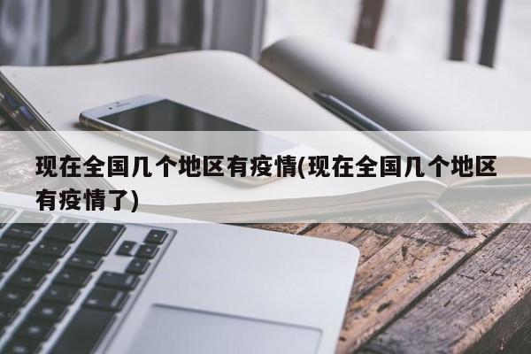 现在全国几个地区有疫情(现在全国几个地区有疫情了)