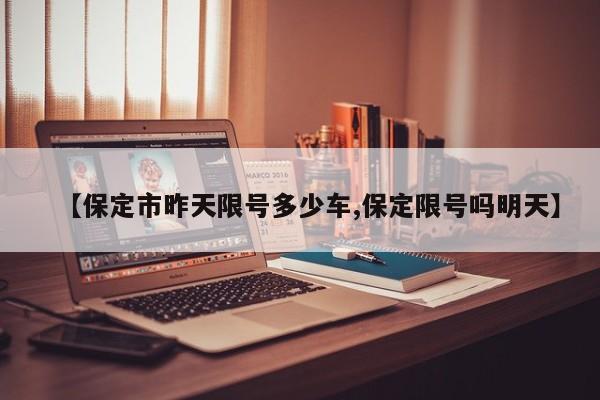 【保定市昨天限号多少车,保定限号吗明天】
