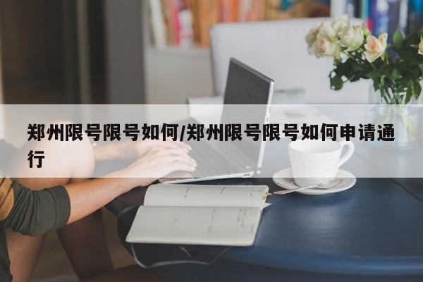 郑州限号限号如何/郑州限号限号如何申请通行
