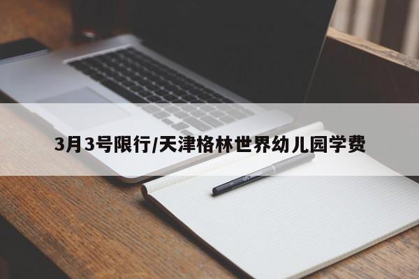 3月3号限行/天津格林世界幼儿园学费