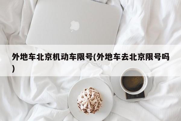 外地车北京机动车限号(外地车去北京限号吗)