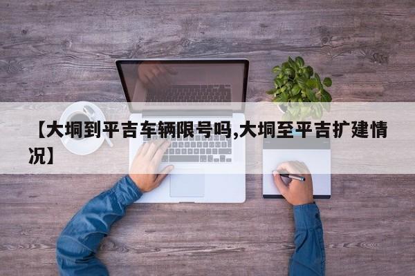 【大垌到平吉车辆限号吗,大垌至平吉扩建情况】