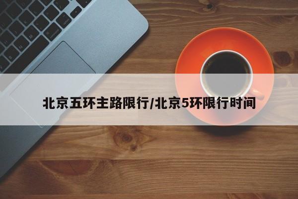北京五环主路限行/北京5环限行时间