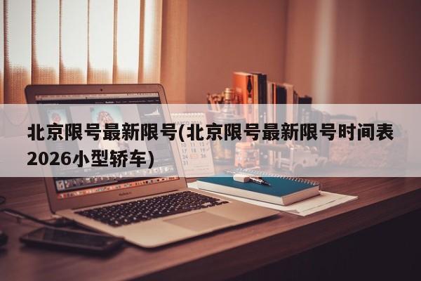 北京限号最新限号(北京限号最新限号时间表2026小型轿车)