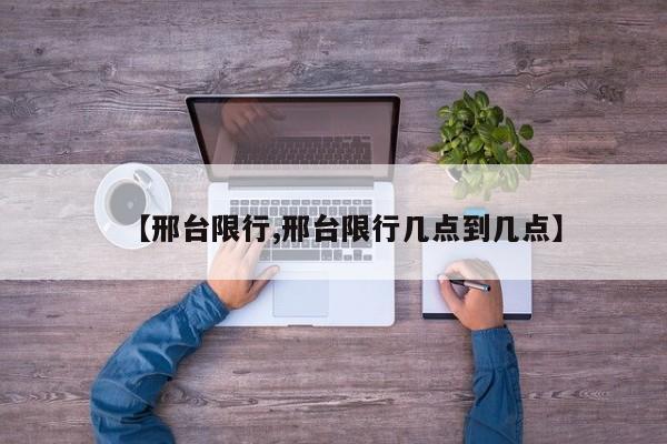 【邢台限行,邢台限行几点到几点】