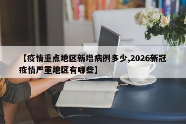 【疫情重点地区新增病例多少,2026新冠疫情严重地区有哪些】
