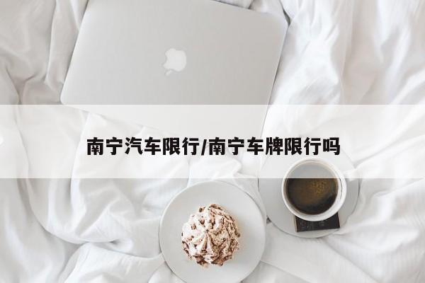 南宁汽车限行/南宁车牌限行吗