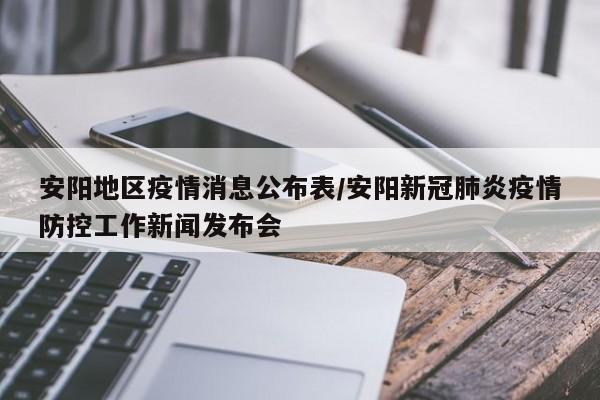 安阳地区疫情消息公布表/安阳新冠肺炎疫情防控工作新闻发布会
