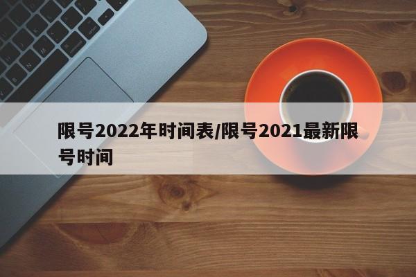 限号2022年时间表/限号2021最新限号时间