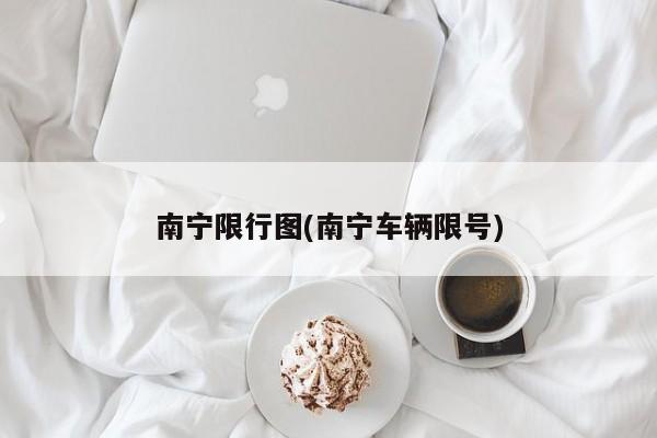 南宁限行图(南宁车辆限号)