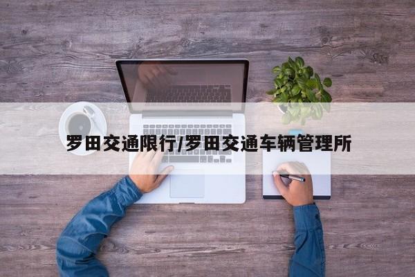 罗田交通限行/罗田交通车辆管理所