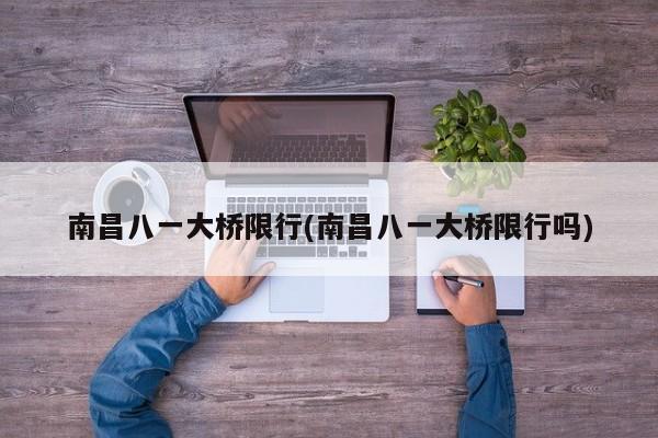 南昌八一大桥限行(南昌八一大桥限行吗)