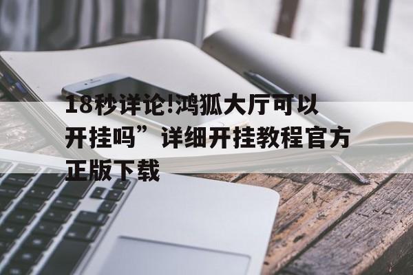 18秒详论!鸿狐大厅可以开挂吗”详细开挂教程官方正版下载