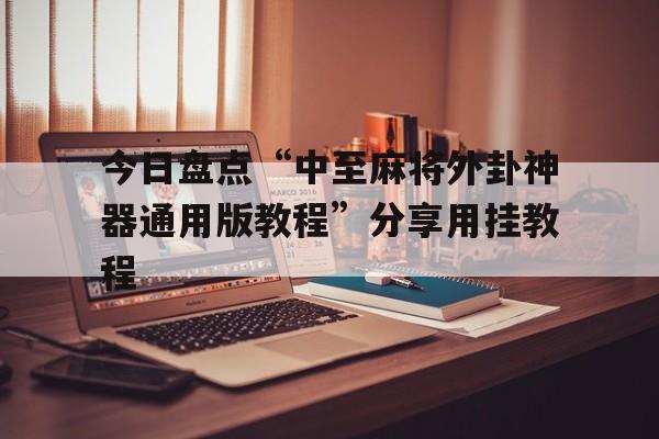 今日盘点“中至麻将外卦神器通用版教程”分享用挂教程